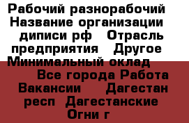 Рабочий-разнорабочий › Название организации ­ диписи.рф › Отрасль предприятия ­ Другое › Минимальный оклад ­ 35 000 - Все города Работа » Вакансии   . Дагестан респ.,Дагестанские Огни г.